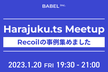 【大好評！配信視聴枠を用意】Harajuku.ts Meetup 〜 Recoilの事例集めました〜