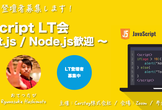 【満員御礼】JavaScript LT会 〜 React.js / Node.js歓迎 〜