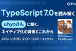 TypeScript 7.0を読み解く「uhyo さんに聞く、ネイティブ化の背景とこれから」