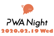 PWA Night vol.13 ～Webブラウザ最前線～