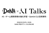 DeNA × AI Talks #5 - ゲーム開発現場の強化学習・Gemini CLI活用事例 -