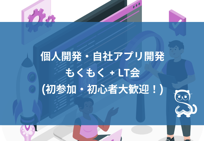 [秋葉原] 個人開発・自社アプリ開発 もくもく+LT会 (初参加・初心者大歓迎！)