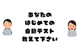 【増枠！】あなたのはじめての自動テスト、教えて下さい