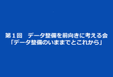 第１回　データ整備を前向きに考える会
