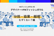 デザイナー×PMフィッシュボウル 〜分担・協業・越境むずくない？編〜