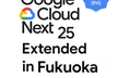 Google Cloud Next '25 Extended @福岡