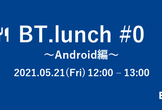 BT.lunch #0 ～Android編～