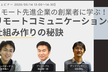 【ウェビナー】リモートワーク先進企業の創業者に聞く！リモートコミュニケーションの仕組みづくりの秘訣