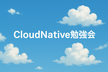 CloudNative Days Summerアンオフィシャル前前前夜祭「クラウドネイティブLT会」