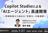 1/21(水)  16:00- Copilot Studioによる「AIエージェント」高速開発