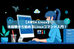 【AWS×Linux】未経験から始めるLinuxコマンド入門！黒い画面への苦手意識を克服し