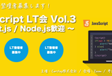 【LT枠満員御礼】JavaScript LT会 Vol.3 〜 React / Node.js歓迎
