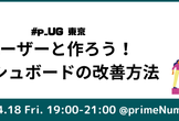 #p_UG 東京: ユーザーと作ろう！ダッシュボードの改善方法