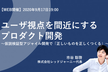 ユーザ視点を間近にするプロダクト開発 ～仮説検証型アジャイル開発で「正しいものを正しくつくる」～