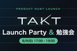TAKT Launch Party & 勉強会