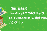 【初心者向け】JavaScriptの次のステップ、ES(ECMAScript)の基礎を学ぶハンズオン