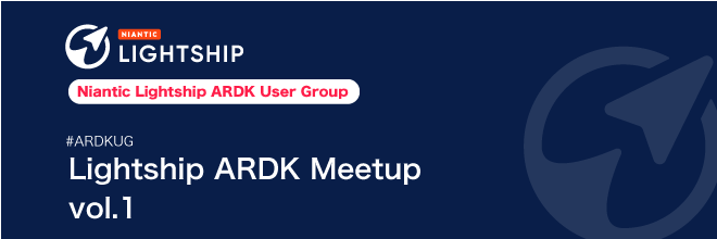 Niantic Lightship ARDK Meetup Vol.1