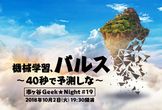 市ヶ谷Geek★Night #19  機械学習、バルス 〜40秒で予測しな〜