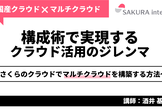 国産×マルチクラウド構成術で解決する、クラウド運用のジレンマ