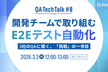 開発チームで取り組むE2Eテスト自動化