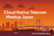 Cloud Native Telecom Meetup Japan 2025