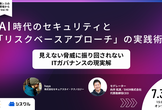 AI時代のセキュリティと「リスクベースアプローチ」の実践術