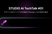STUDIO AI TechTalk #01 デザインAIを支えるインフラと未来を語る【枠追加】