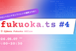 fukuoka.ts #4