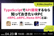 TypeScriptでAPI開発するなら知っておきたいRPC　tRPC、oRPC、HonoRPCとは