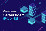 Kyash TechTalk #4 - Serversideと新しい挑戦