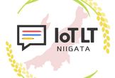 新潟版IoT縛りの勉強会! IoTLT新潟 Vol.17