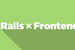 【増枠】Roppongi.rb #3 "Rails x Frontend-Tech"