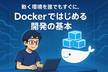 ”動く環境”を誰でもすぐに。Dockerではじめる開発の基本