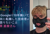 【オンライン】米 Google で働き、日本で転職した技術者が今語りたいこと