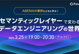 ABEMAの事例とともに学ぶ！セマンティックレイヤーで変わるデータエンジニアリングの世界