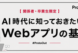 【関係者・卒業生限定】AI時代に知っておきたいWebアプリの基礎 #ProtoOut