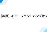 【神戸】AIエージェントハンズオン