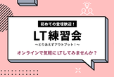 初めての登壇歓迎！第15回 LT練習会 - テーマはなんでもOK！気軽に LT しませんか？