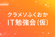 クラメソふくおかIT勉強会#1「最近触り始めた・興味のある技術」