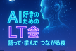 【AI好きのためのLT会】語って・学んで・繋がる夜!