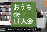 おうち de LT大会　～リモートワークのノウハウ教えて！～
