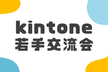 kintone若手交流会 vol.13〜新人さんいらっしゃい編 2026〜