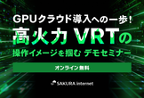 GPUクラウド導入への一歩！高火力 VRTの操作イメージを掴むデモセミナー