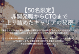 【50名限定】 非プログラマからCTOまで 上り詰めたキャリアの秘密