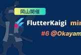 FlutterKaigi mini #6 @Okayama