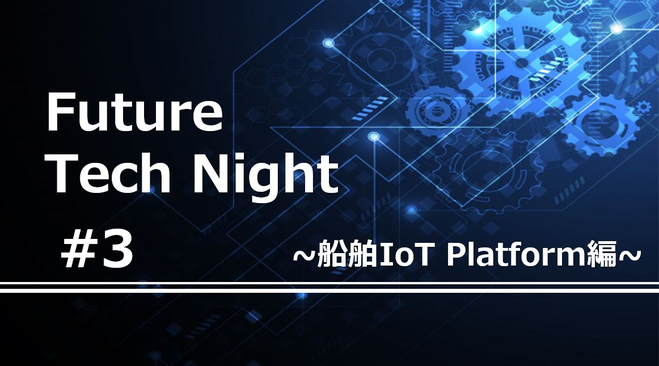 【On-Line】Future Tech Night  ～船舶IoT Platform編～
