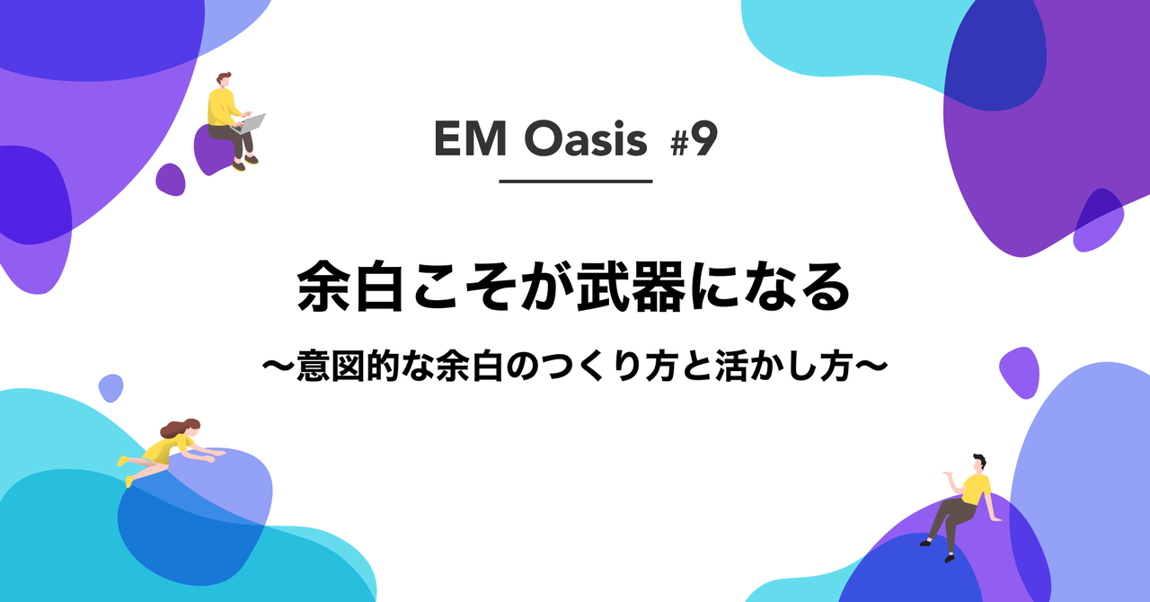 余白こそが武器になる 〜意図的な余白のつくり方と活かし方〜【EM Oasis #9】