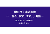 増田亨 ☓ 市谷聡啓 〜「作る、試す、正す。」対談〜