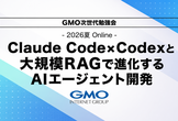 Claude Code×Codexと大規模RAGで進化するAIエージェント │ GMO次世代勉強会