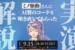 実演！ミノ駆動さんにAI製のコードを叩き直してもらった